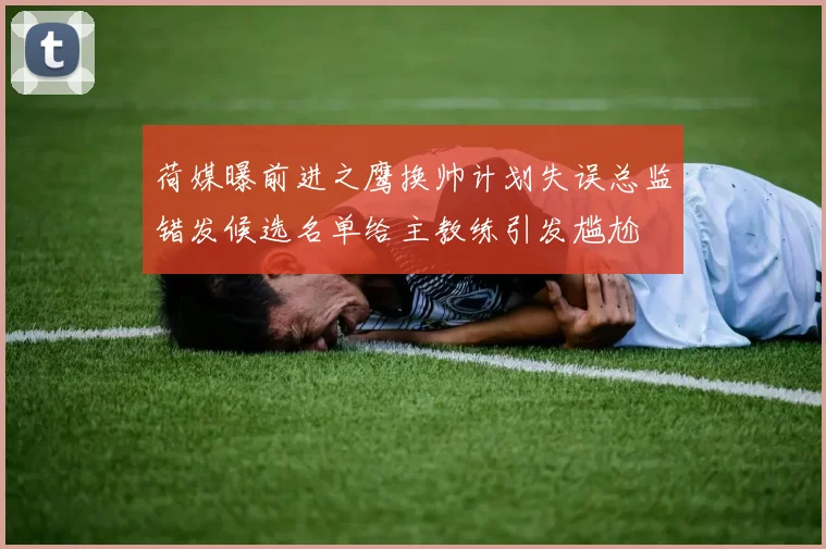 荷媒曝前进之鹰换帅计划失误总监错发候选名单给主教练引发尴尬