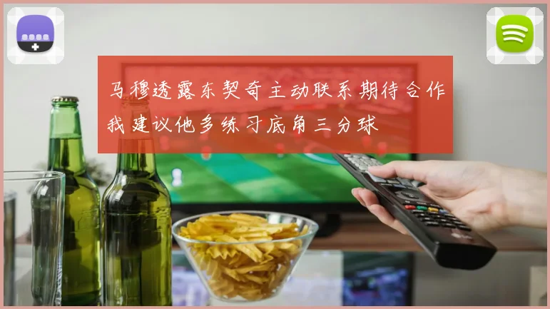 马穆透露东契奇主动联系期待合作我建议他多练习底角三分球